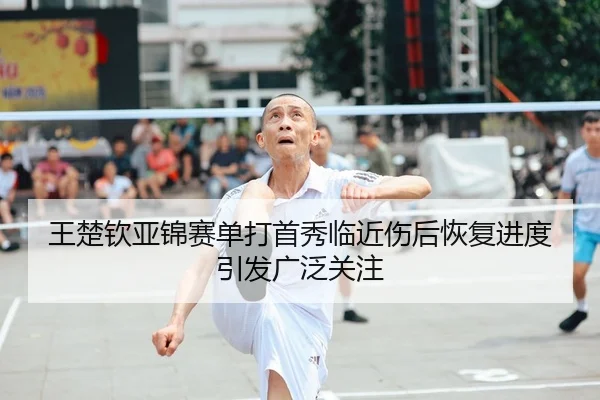 王楚钦亚锦赛单打首秀临近伤后恢复进度引发广泛关注 - kaiyun