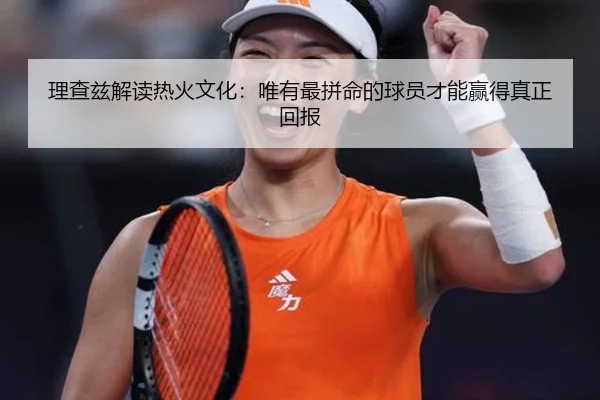 理查兹解读热火文化：唯有最拼命的球员才能赢得真正回报（kaiyun）